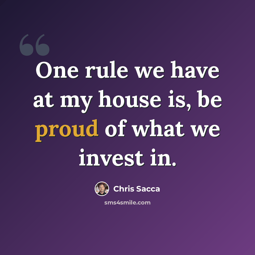 “One rule we have at my house is, be proud of what we invest in.” quote by Chris Sacca