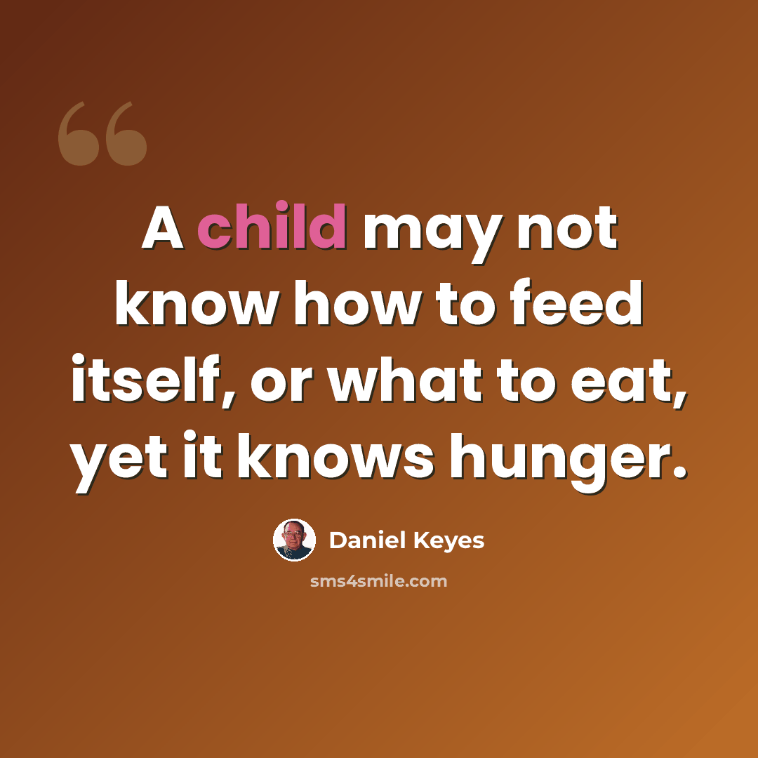 “A child may not know how to feed itself, or what to eat, yet it knows hunger.” quote by Daniel Keyes