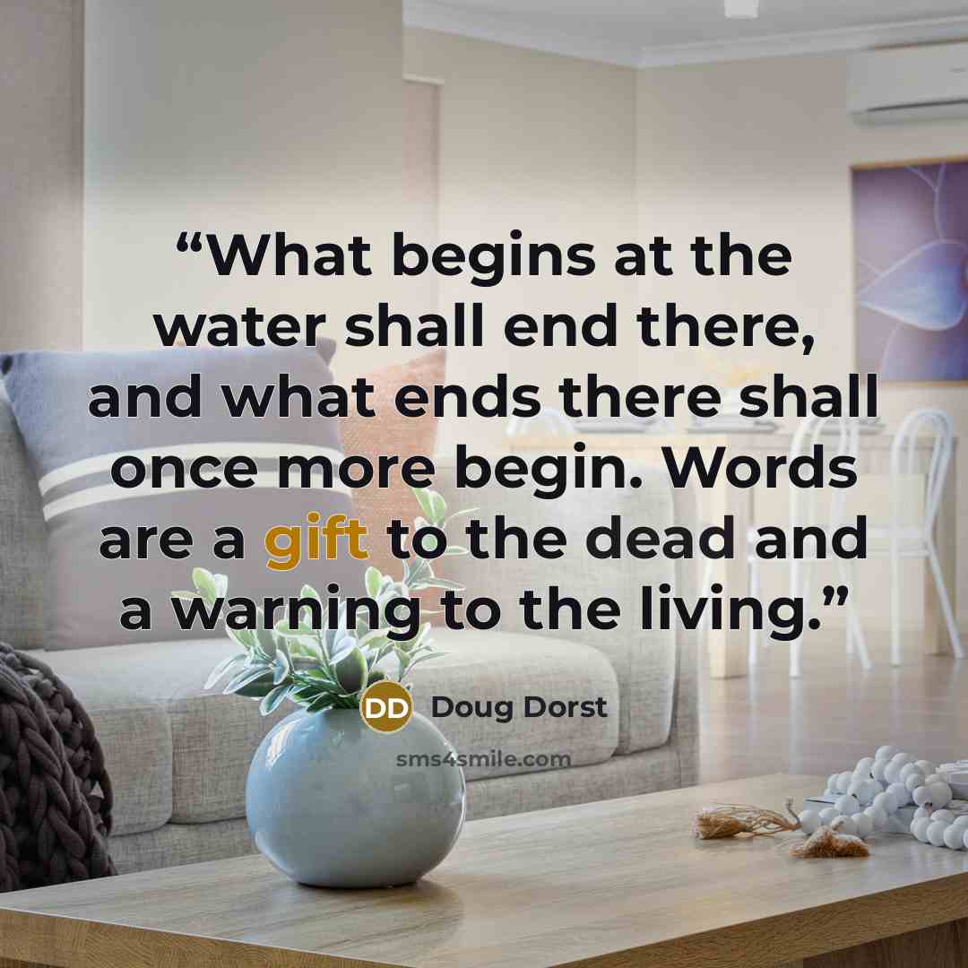 “What begins at the water shall end there, and what ends there shall once more begin. Words are a gift to the dead and a warning to the living.” quote by Doug Dorst
