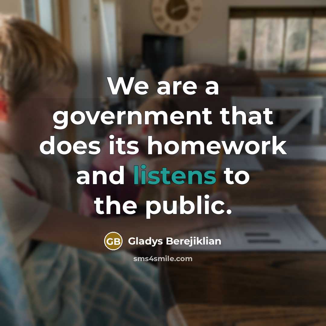 “We are a government that does its homework and listens to the public.” quote by Gladys Berejiklian