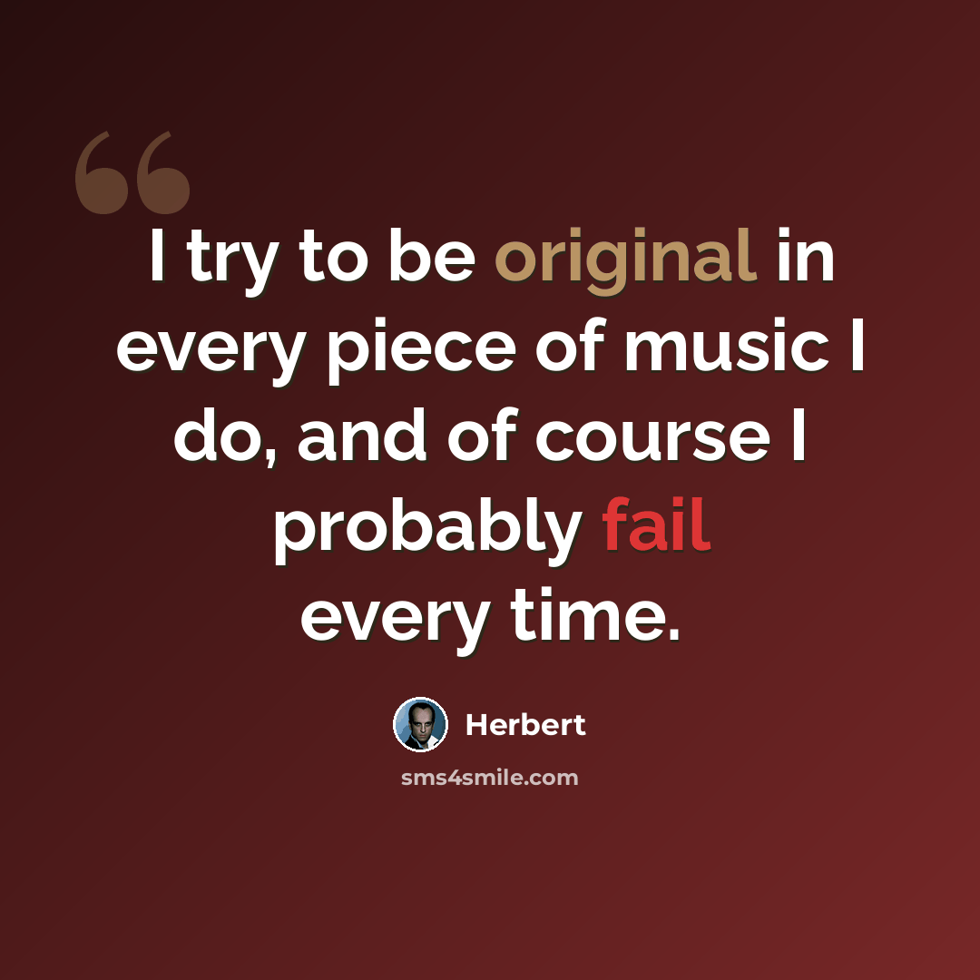 “I try to be original in every piece of music I do, and of course I probably fail every time.” quote by Herbert