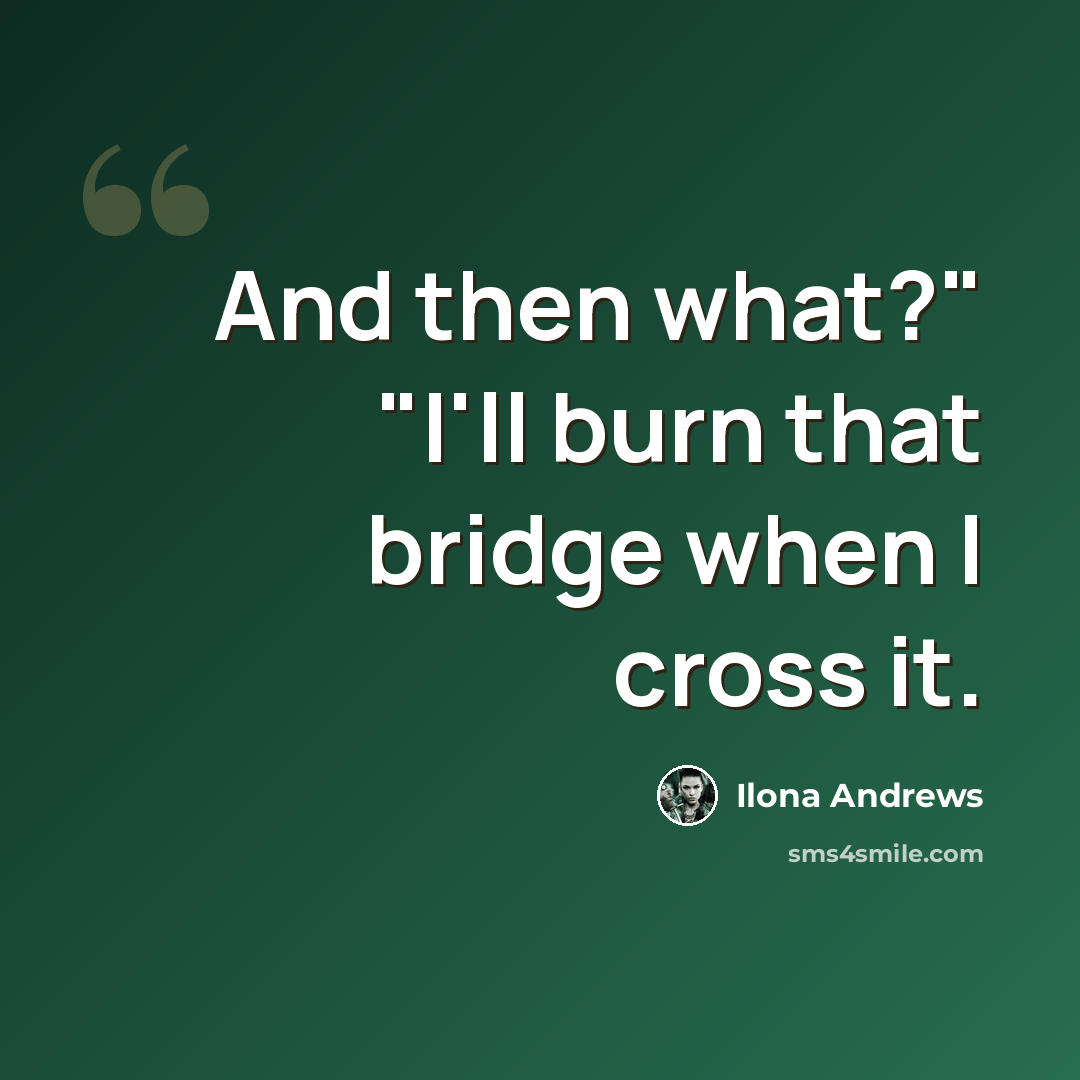 “And then what?" "I'll burn that bridge when I cross it.” quote by Ilona Andrews