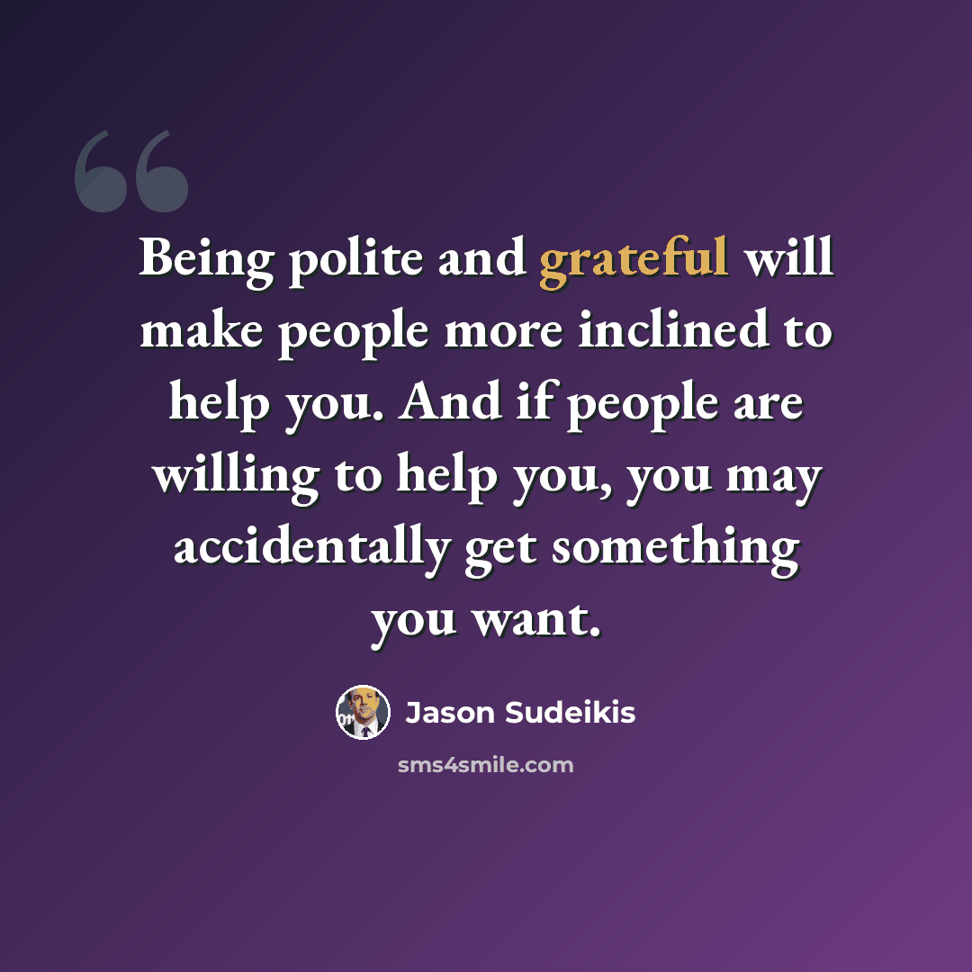 “Being polite and grateful will make people more inclined to help you. And if people are willing to help you, you may accidentally get something you want.” quote by Jason Sudeikis