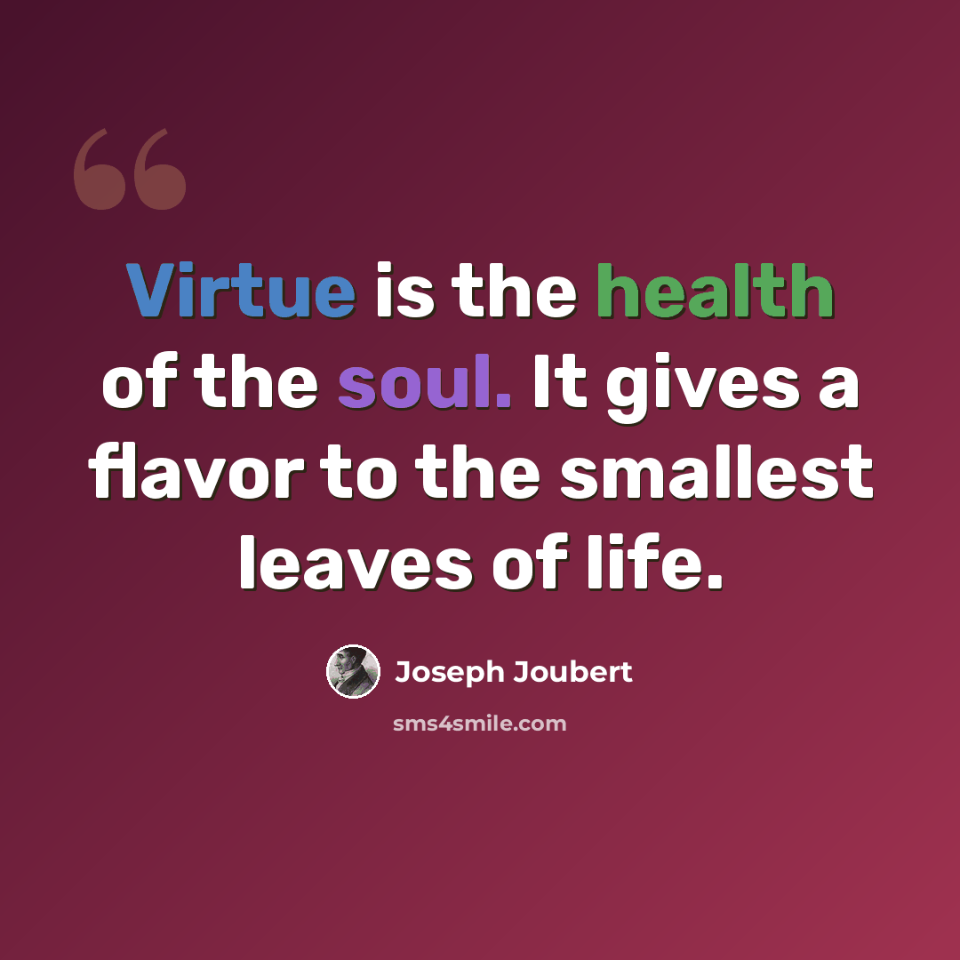 “Virtue is the health of the soul. It gives a flavor to the smallest leaves of life.” quote by Joseph Joubert