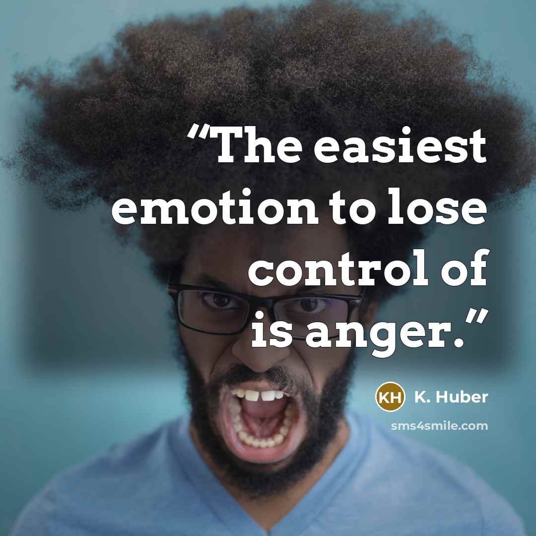 “The easiest emotion to lose control of is anger.” quote by K. Huber