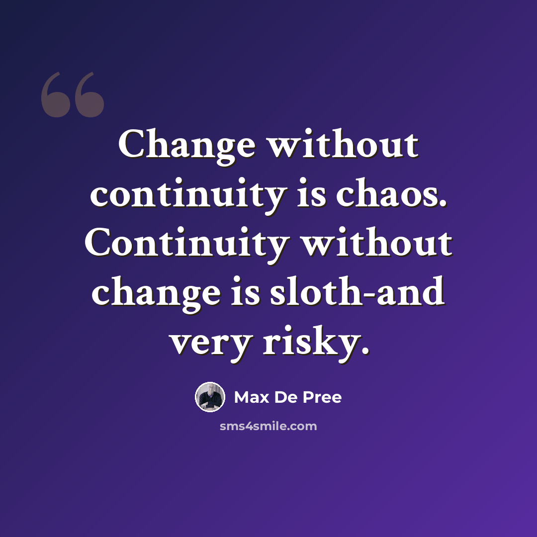 “Change without continuity is chaos. Continuity without change is sloth-and very risky.” quote by Max De Pree