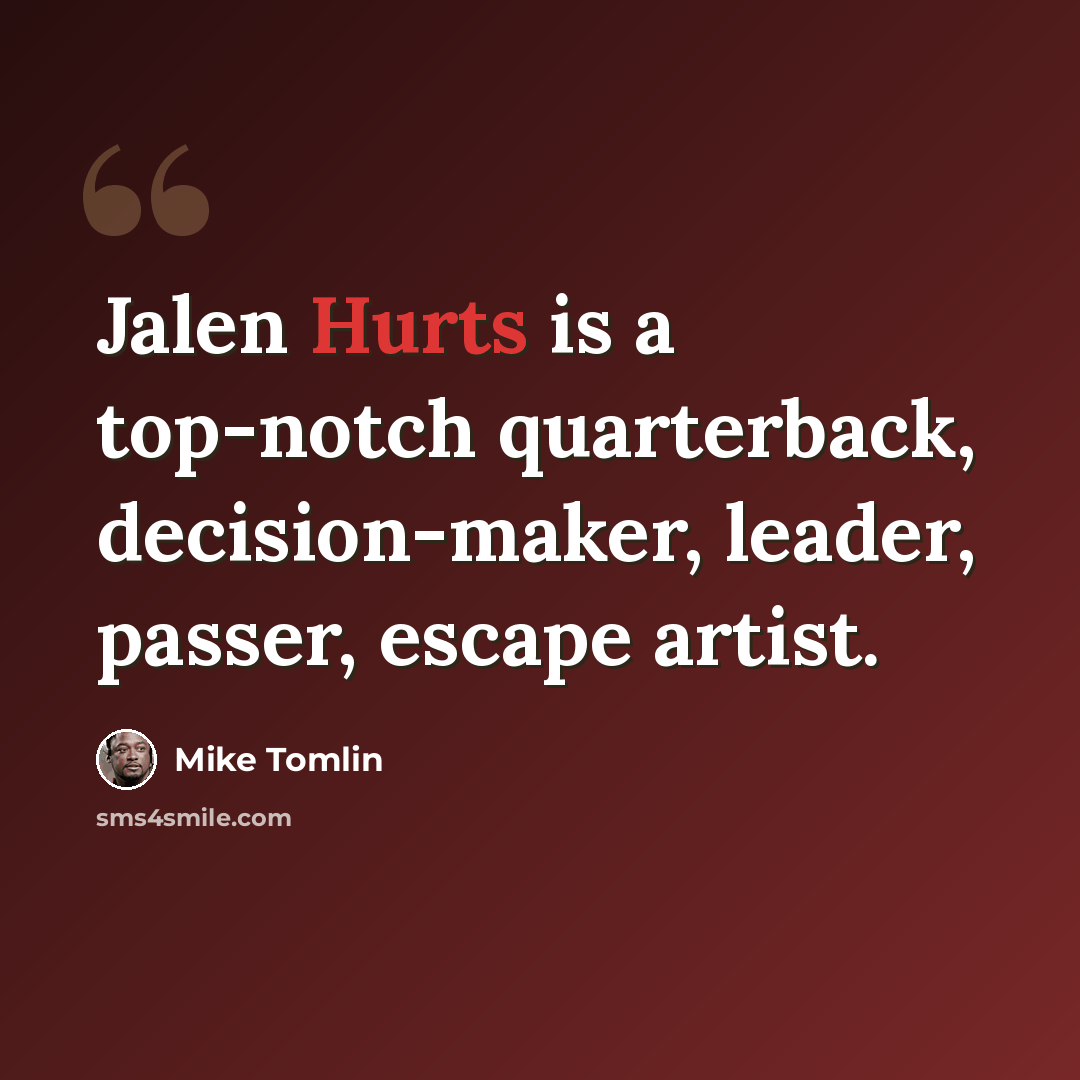 “Jalen Hurts is a top-notch quarterback, decision-maker, leader, passer, escape artist.” quote by Mike Tomlin