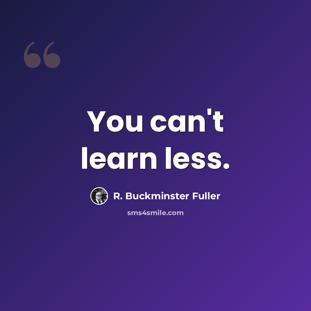 “You can't learn less.” quote by R. Buckminster Fuller