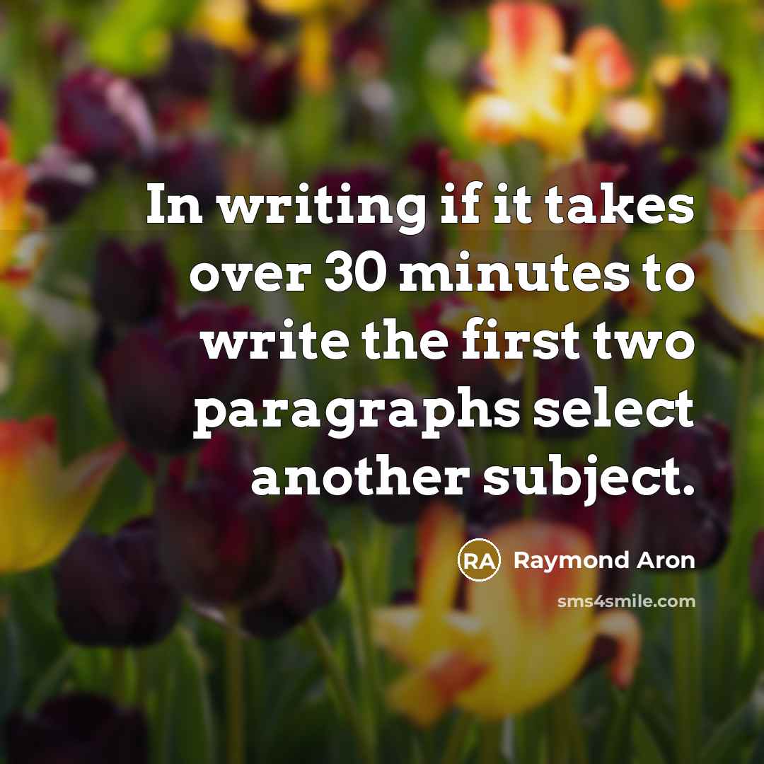 “In writing if it takes over 30 minutes to write the first two paragraphs select another subject.” quote by Raymond Aron