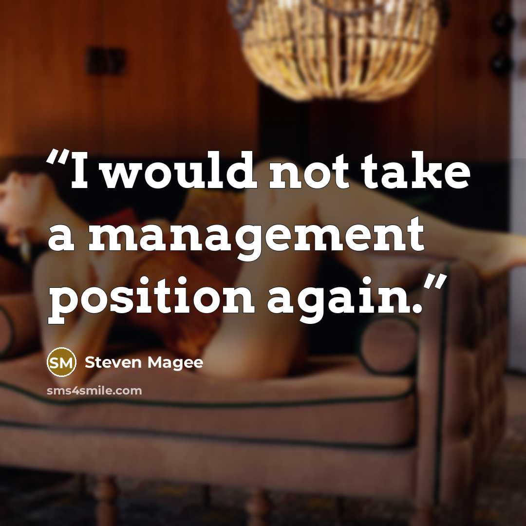 “I would not take a management position again.” quote by Steven Magee