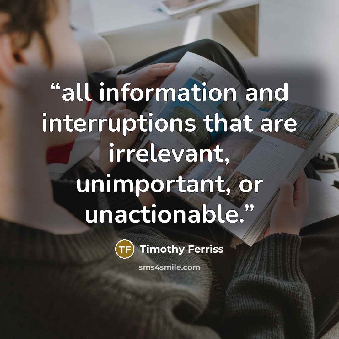 “all information and interruptions that are irrelevant, unimportant, or unactionable.” quote by Timothy Ferriss