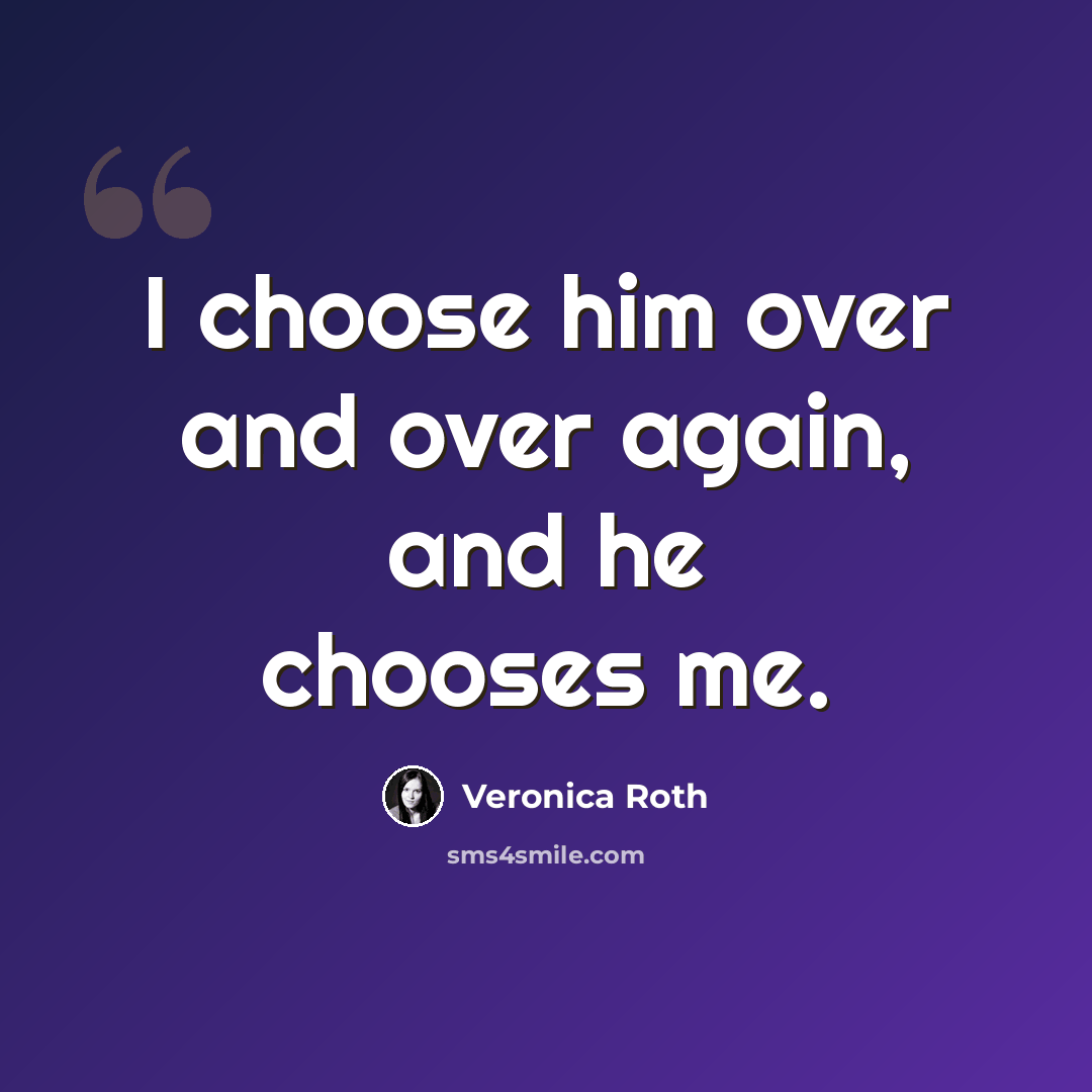 “I choose him over and over again, and he chooses me.” quote by Veronica Roth