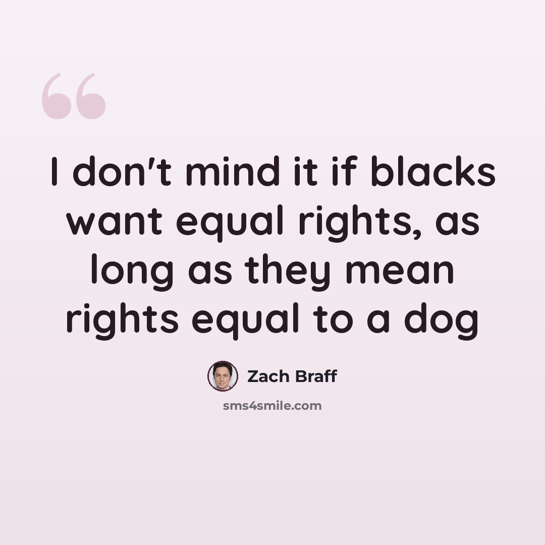 “I don't mind it if blacks want equal rights, as long as they mean rights equal to a dog” quote by Zach Braff