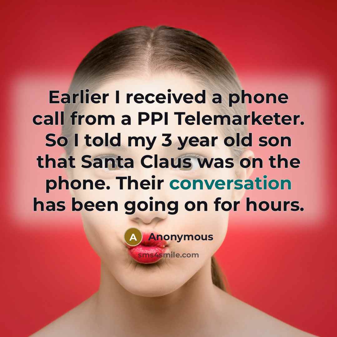 “Earlier I received a phone call from a PPI Telemarketer. So I told my 3 year old son that Santa Claus was on the phone. Their conversation has been going on for hours.” quote by Anonymous