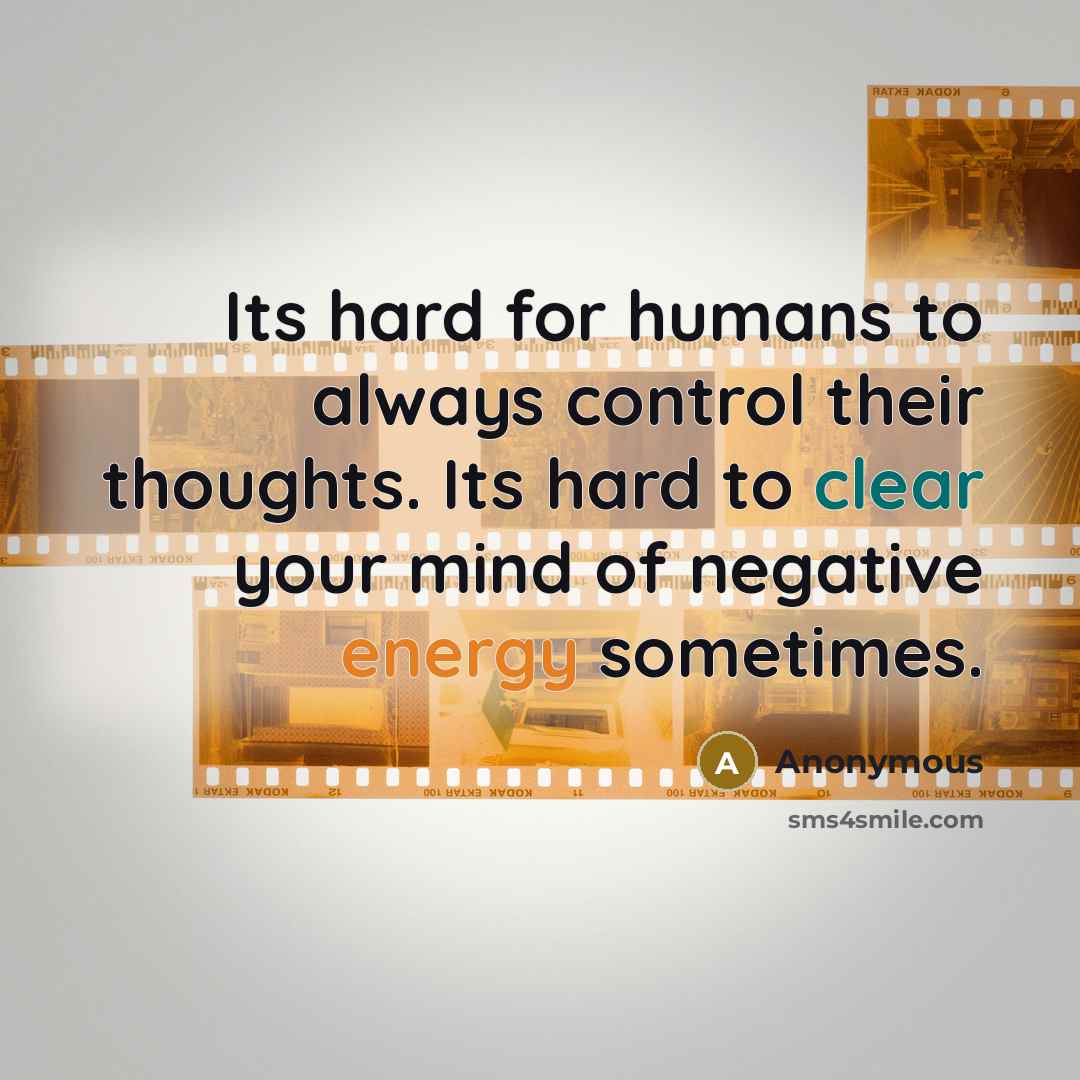 “Its hard for humans to always control their thoughts. Its hard to clear your mind of negative energy sometimes.” quote by Anonymous