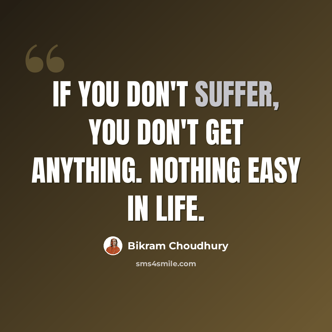 “If you don't suffer, you don't get anything. Nothing easy in life.” quote by Bikram Choudhury