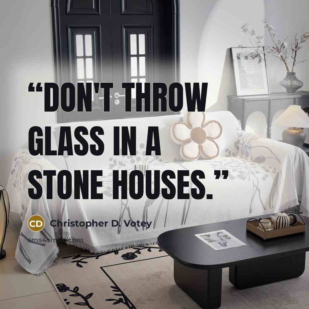 “Don't throw glass in a stone houses.” quote by Christopher D. Votey