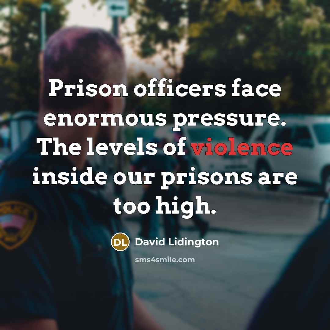 “Prison officers face enormous pressure. The levels of violence inside our prisons are too high.” quote by David Lidington