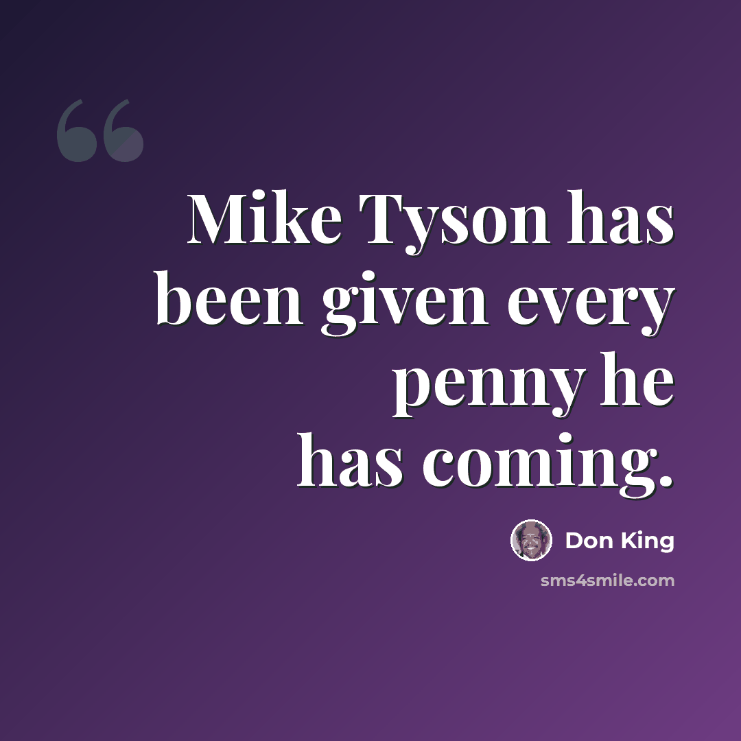 “Mike Tyson has been given every penny he has coming.” quote by Don King