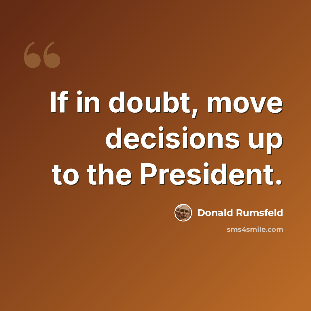 “If in doubt, move decisions up to the President.” quote by Donald Rumsfeld
