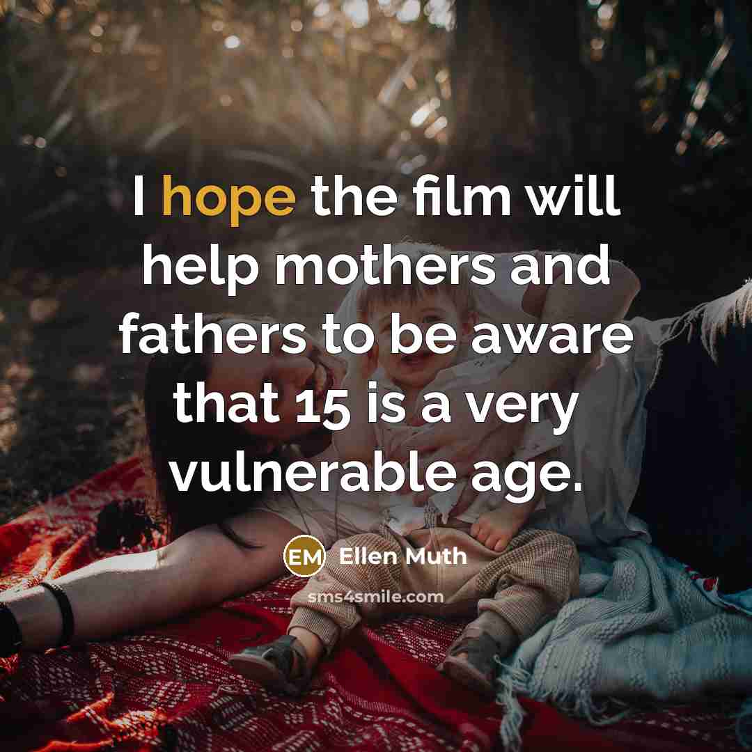 “I hope the film will help mothers and fathers to be aware that 15 is a very vulnerable age.” quote by Ellen Muth