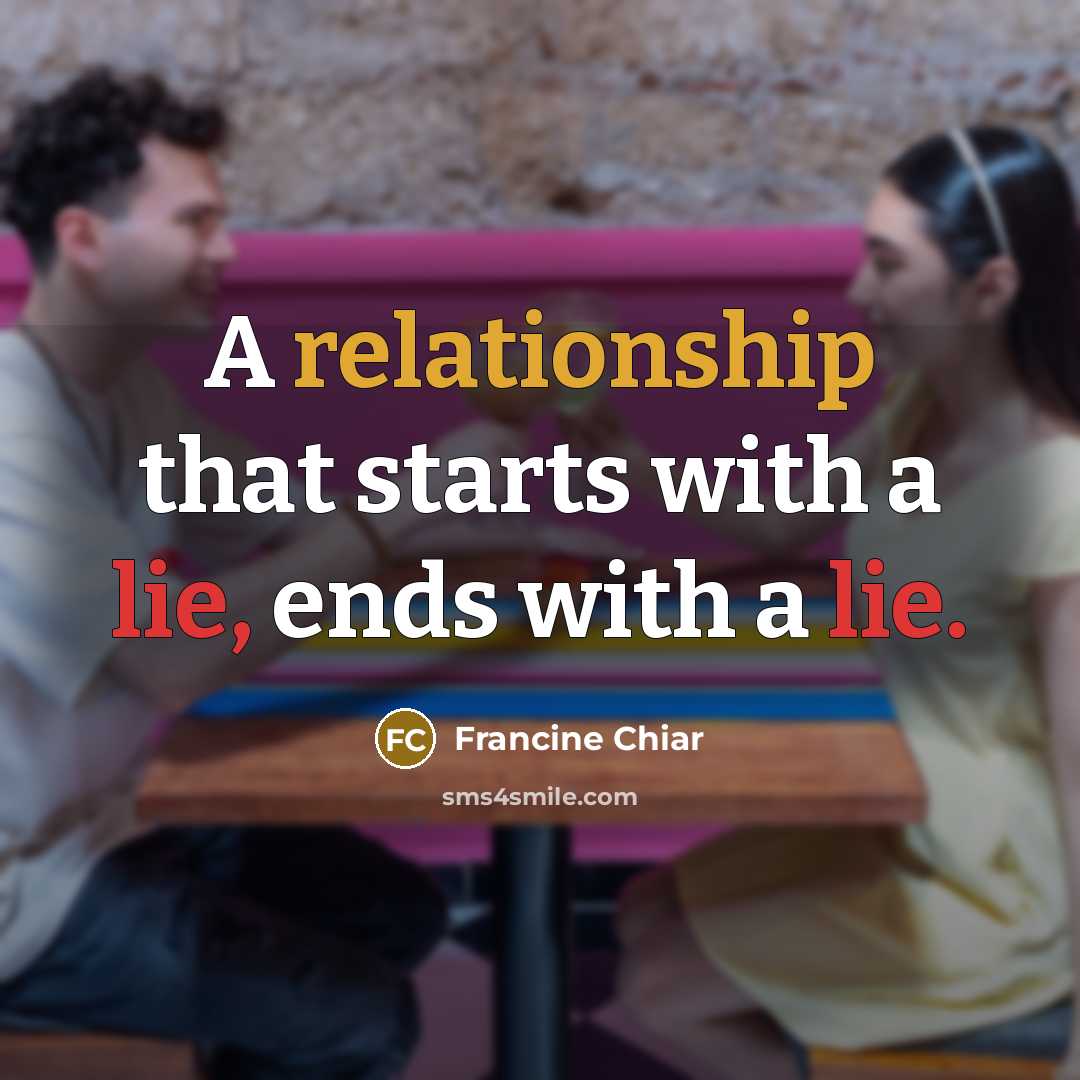 “A relationship that starts with a lie, ends with a lie.” quote by Francine Chiar
