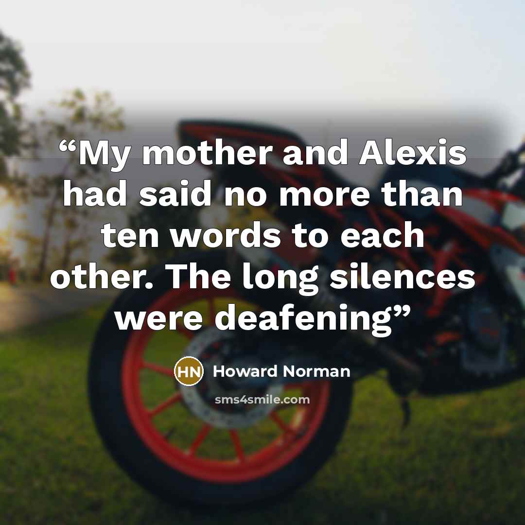 “My mother and Alexis had said no more than ten words to each other. The long silences were deafening” quote by Howard Norman