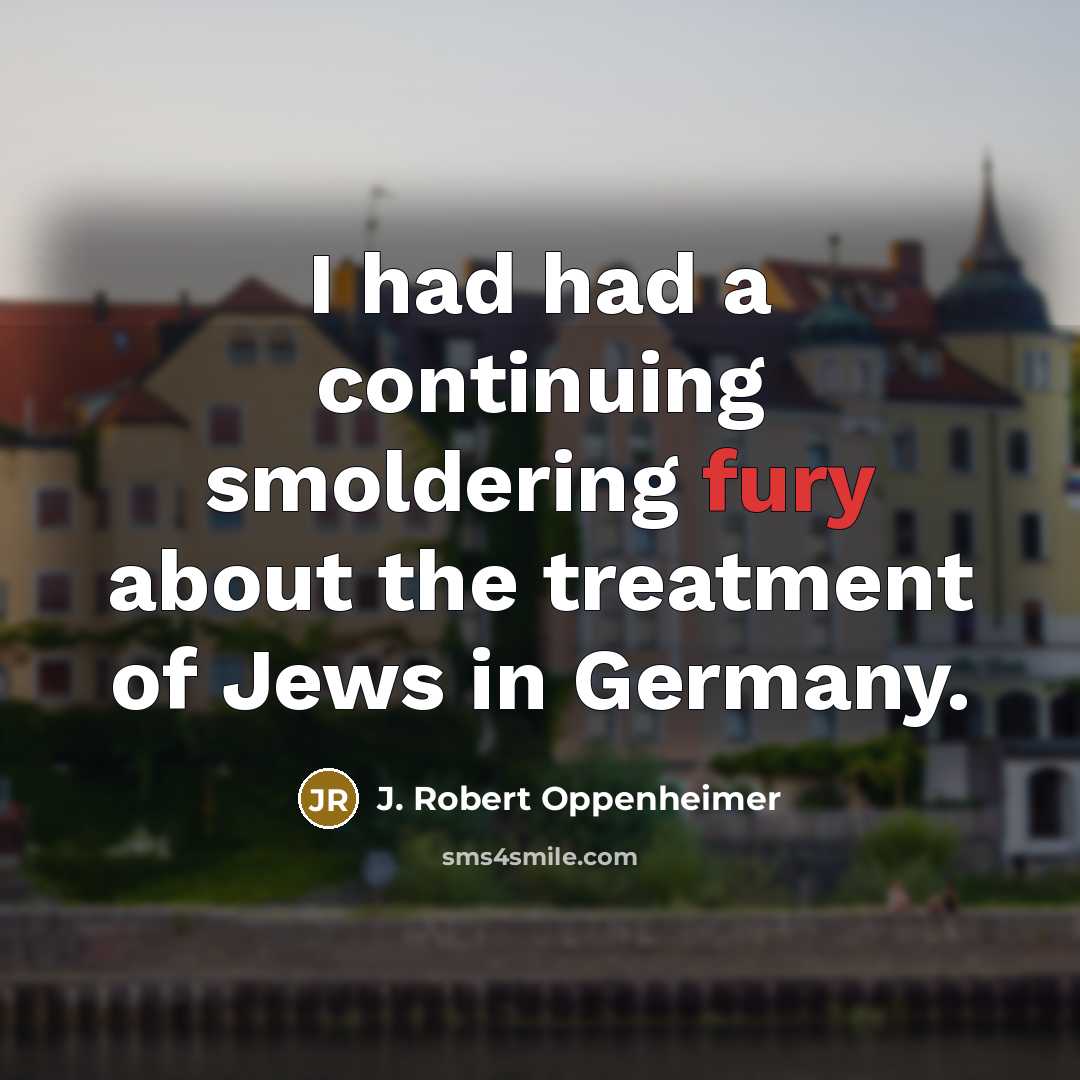“I had had a continuing smoldering fury about the treatment of Jews in Germany.” quote by J. Robert Oppenheimer