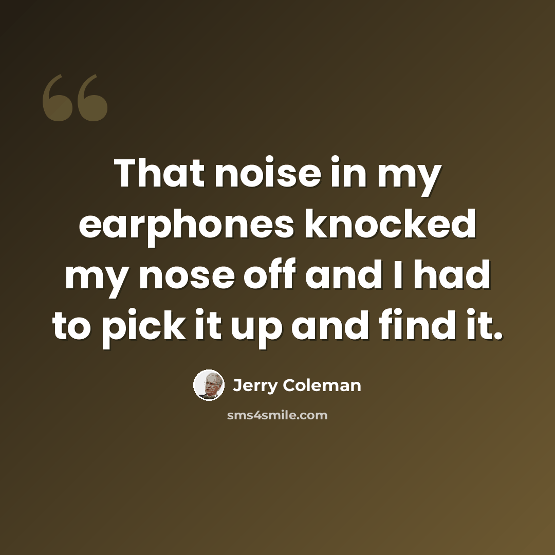 “That noise in my earphones knocked my nose off and I had to pick it up and find it.” quote by Jerry Coleman