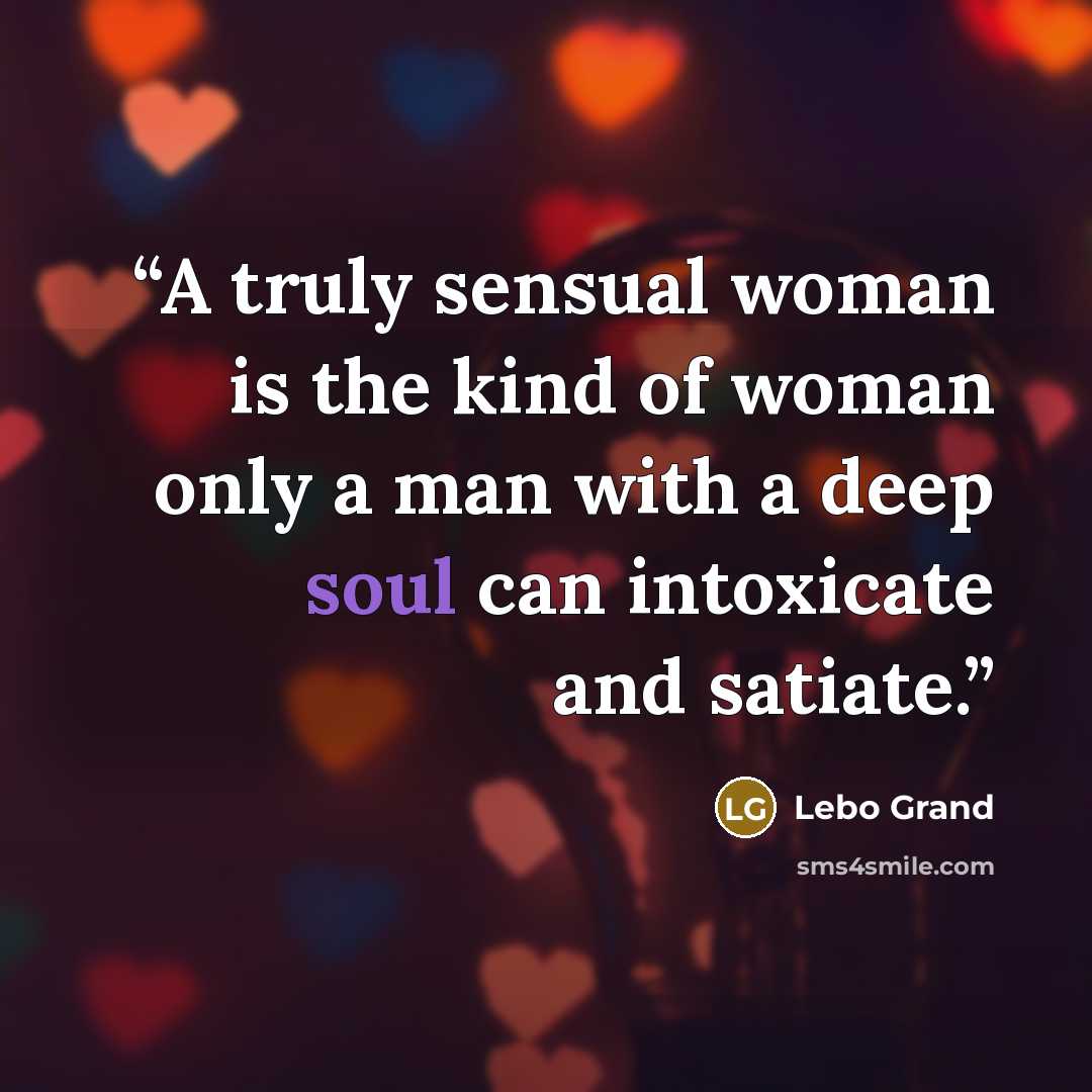 “A truly sensual woman is the kind of woman only a man with a deep soul can intoxicate and satiate.” quote by Lebo Grand
