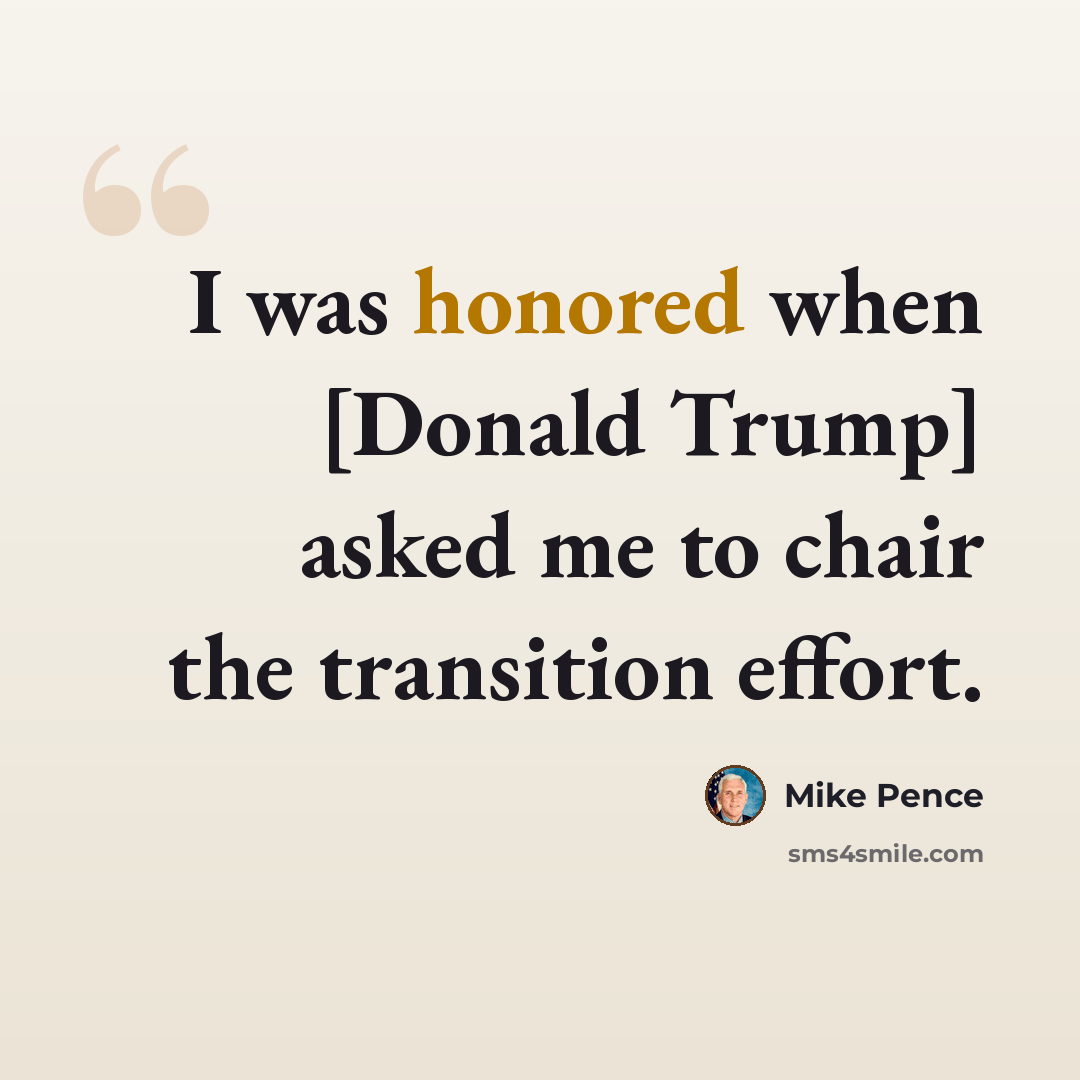 “I was honored when [Donald Trump] asked me to chair the transition effort.” quote by Mike Pence