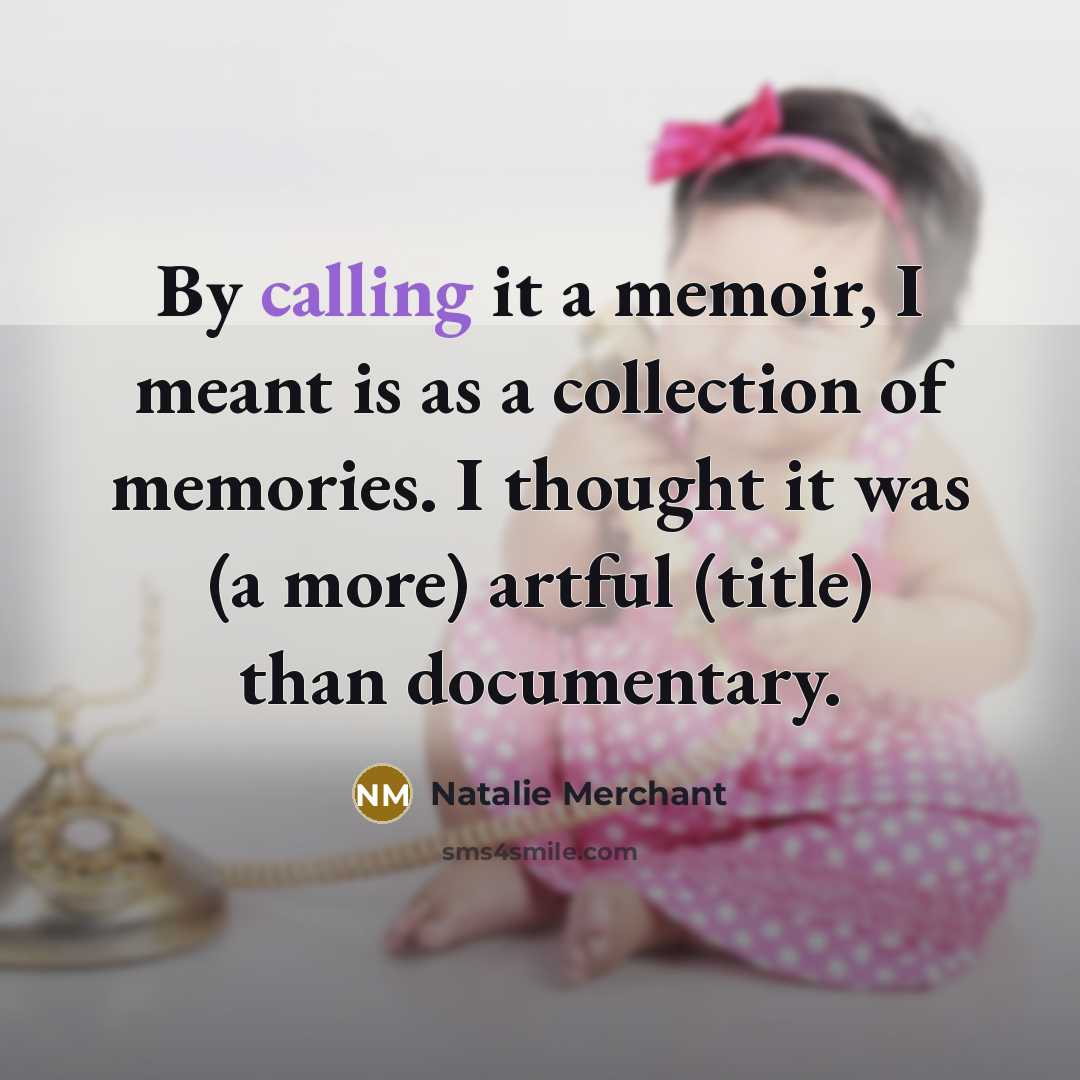 “By calling it a memoir, I meant is as a collection of memories. I thought it was (a more) artful (title) than documentary.” quote by Natalie Merchant