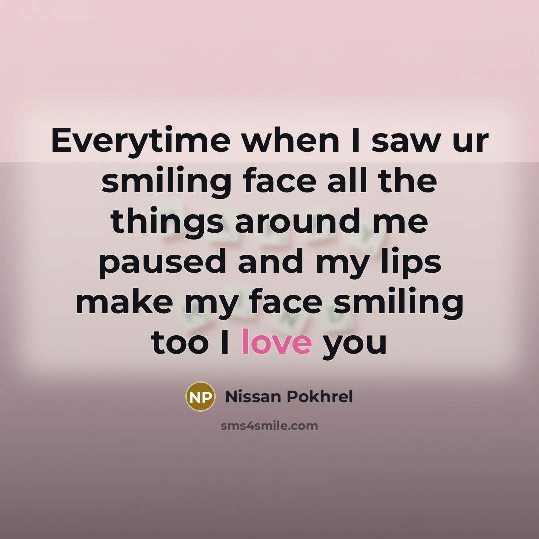 “Everytime when I saw ur smiling face all the things around me paused and my lips make my face smiling too I love you” quote by Nissan Pokhrel