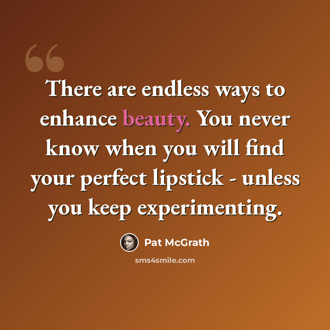 “There are endless ways to enhance beauty. You never know when you will find your perfect lipstick - unless you keep experimenting.” quote by Pat McGrath