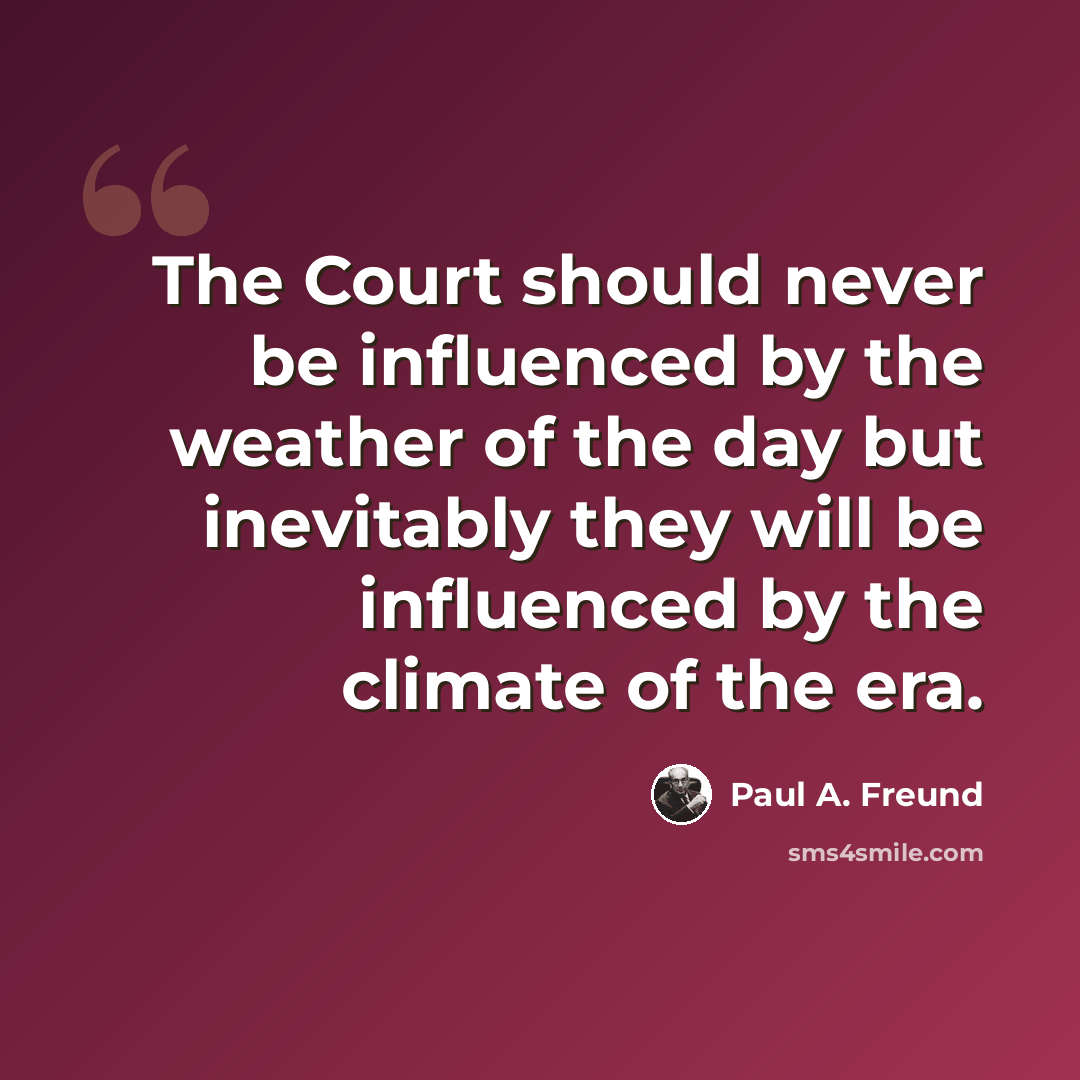 “The Court should never be influenced by the weather of the day but inevitably they will be influenced by the climate of the era.” quote by Paul A. Freund