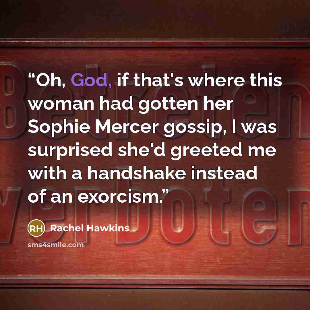 “Oh, God, if that's where this woman had gotten her Sophie Mercer gossip, I was surprised she'd greeted me with a handshake instead of an exorcism.” quote by Rachel Hawkins
