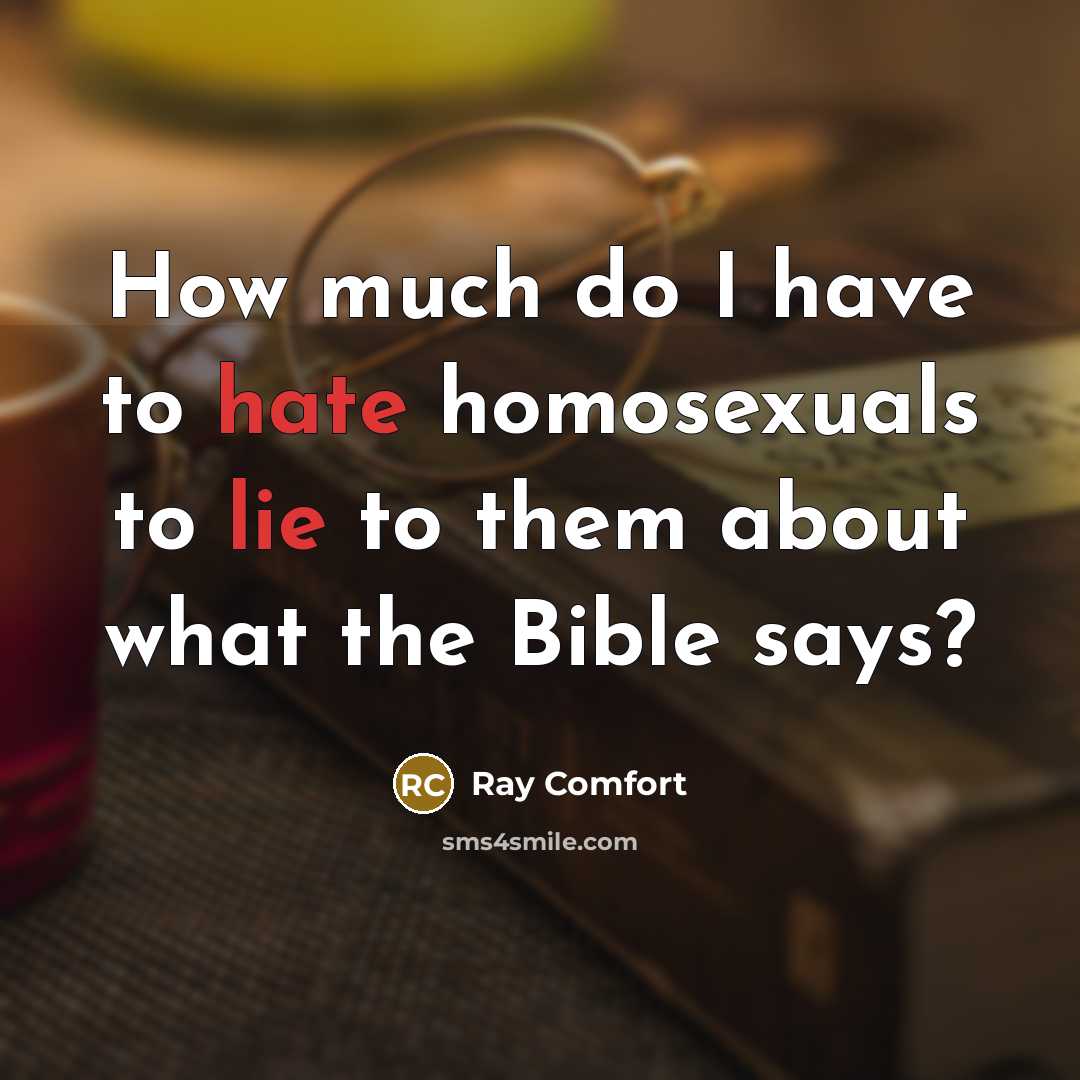 “How much do I have to hate homosexuals to lie to them about what the Bible says?” quote by Ray Comfort