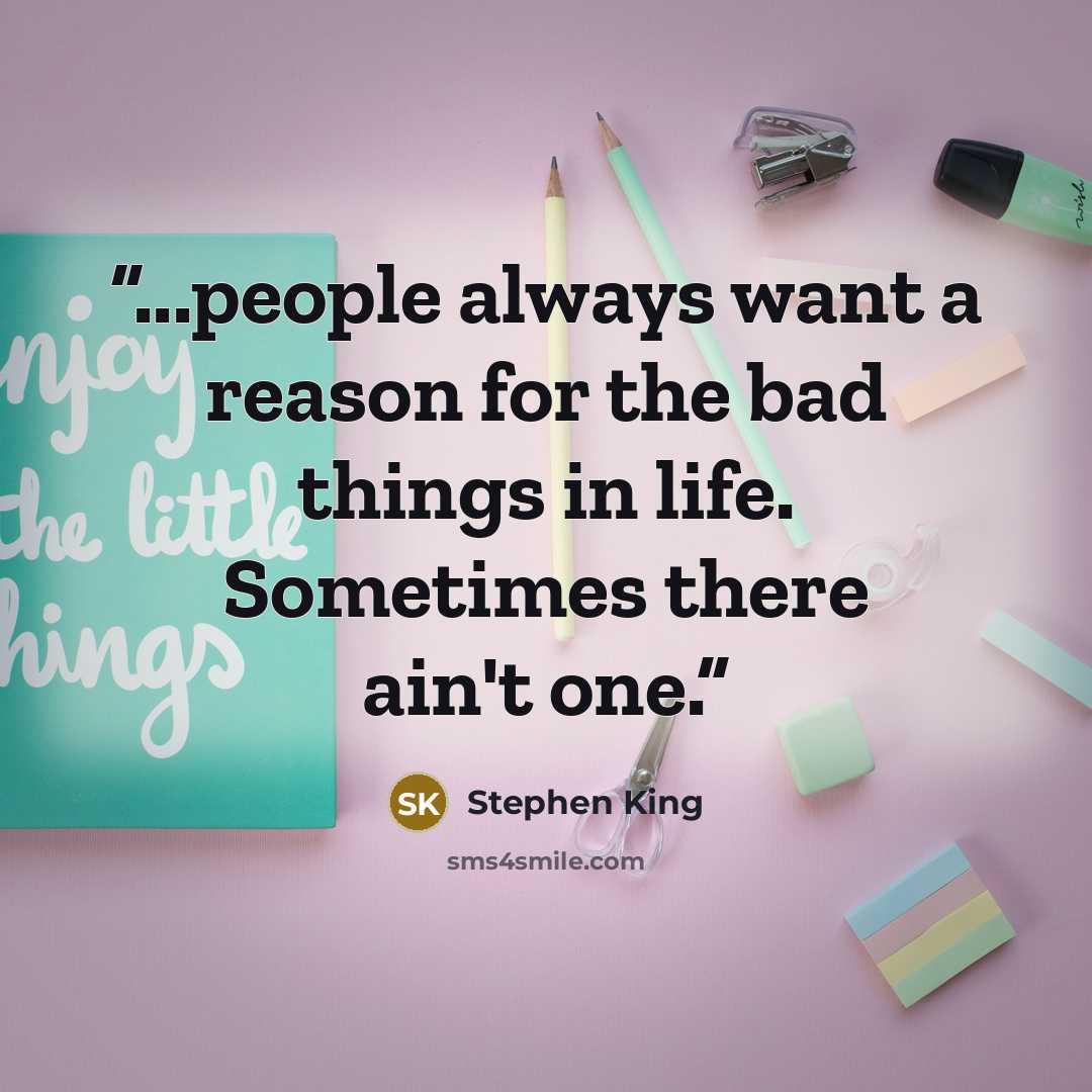 “...people always want a reason for the bad things in life. Sometimes there ain't one.” quote by Stephen King