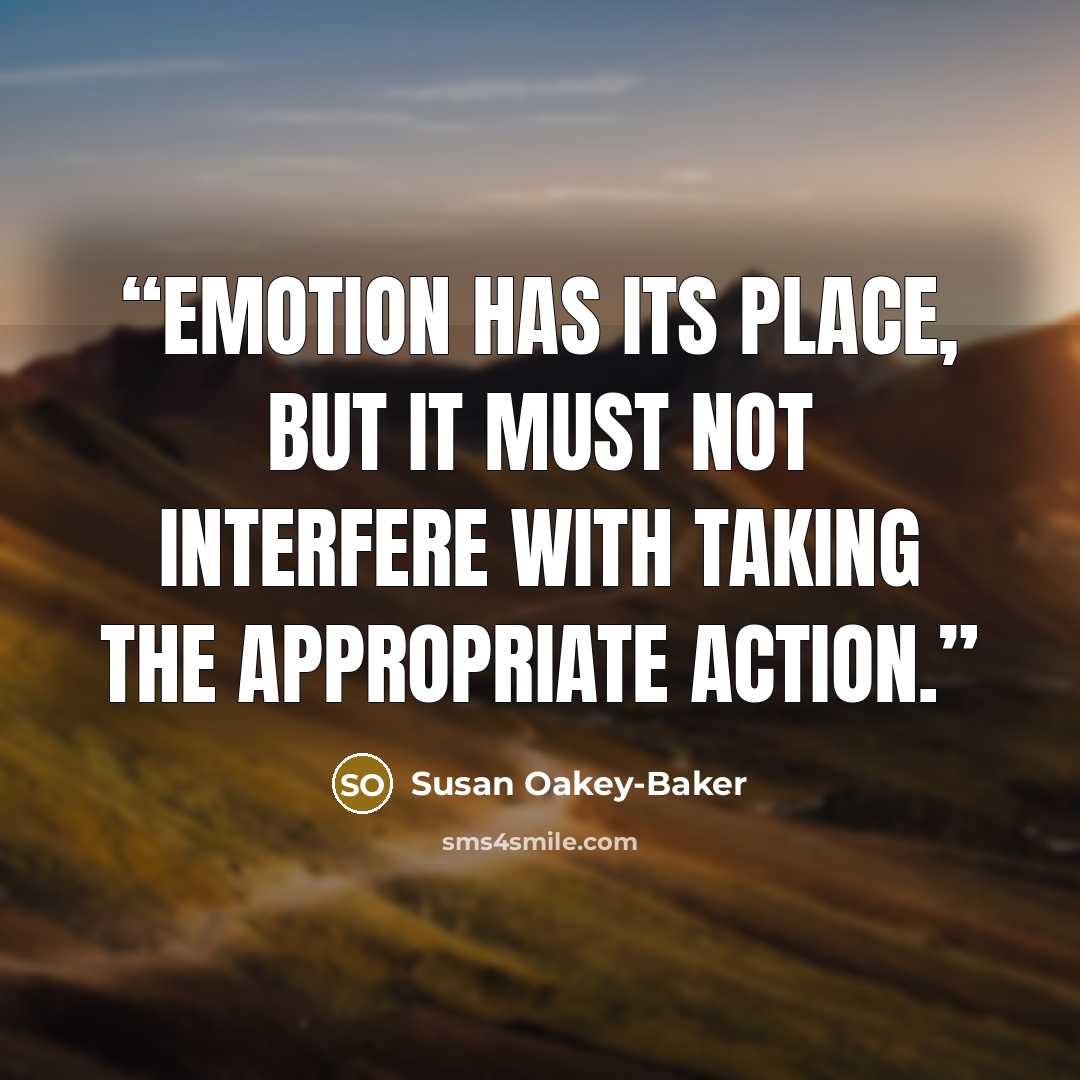 “Emotion has its place, but it must not interfere with taking the appropriate action.” quote by Susan Oakey-Baker