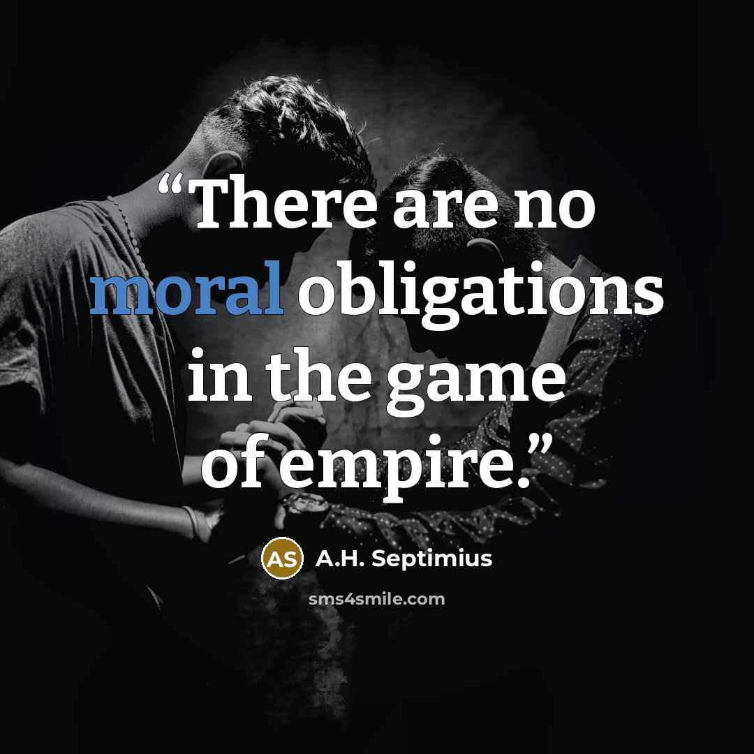 “There are no moral obligations in the game of empire.” quote by A.H. Septimius