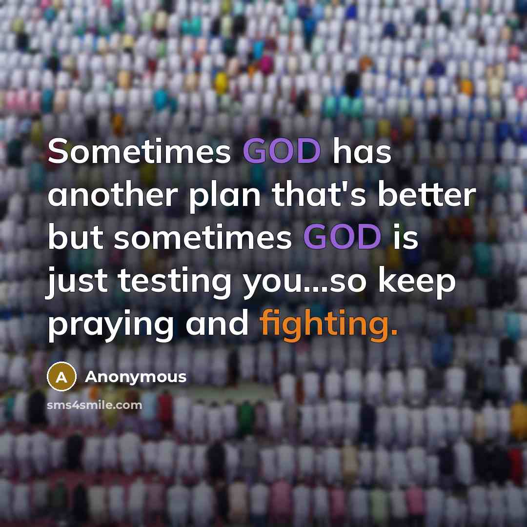“Sometimes GOD has another plan that's better but sometimes GOD is just testing you...so keep praying and fighting.” quote by Anonymous