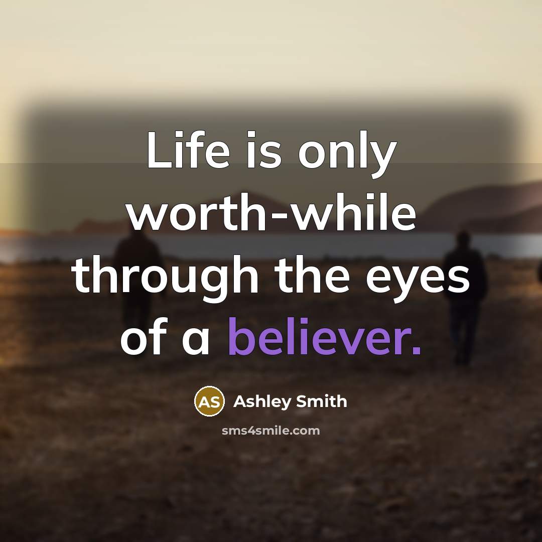 “Life is only worth-while through the eyes of a believer.” quote by Ashley Smith