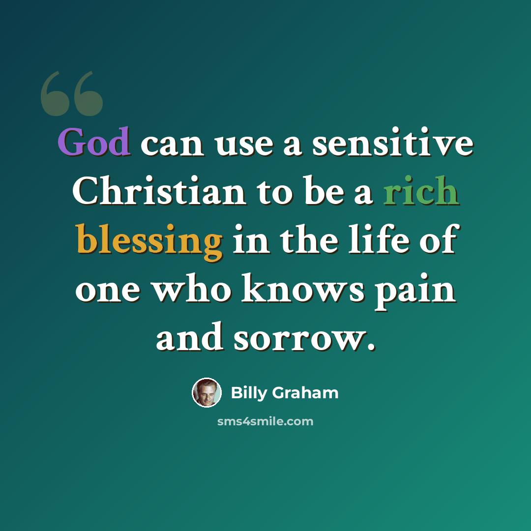 “God can use a sensitive Christian to be a rich blessing in the life of one who knows pain and sorrow.” quote by Billy Graham