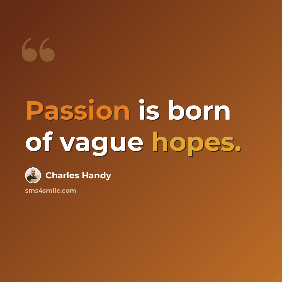 “Passion is born of vague hopes.” quote by Charles Handy