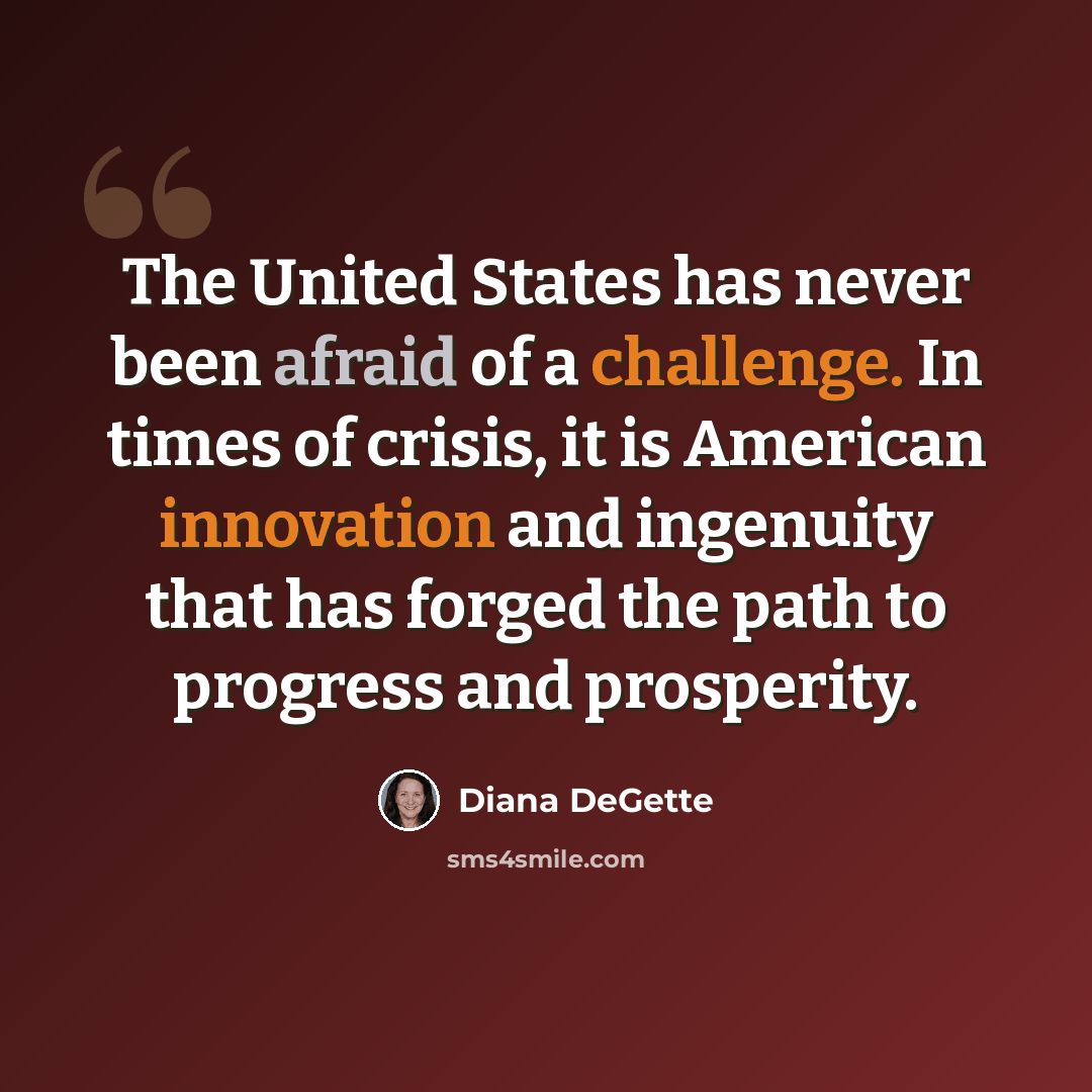 “The United States has never been afraid of a challenge. In times of crisis, it is American innovation and ingenuity that has forged the path to progress and prosperity.” quote by Diana DeGette