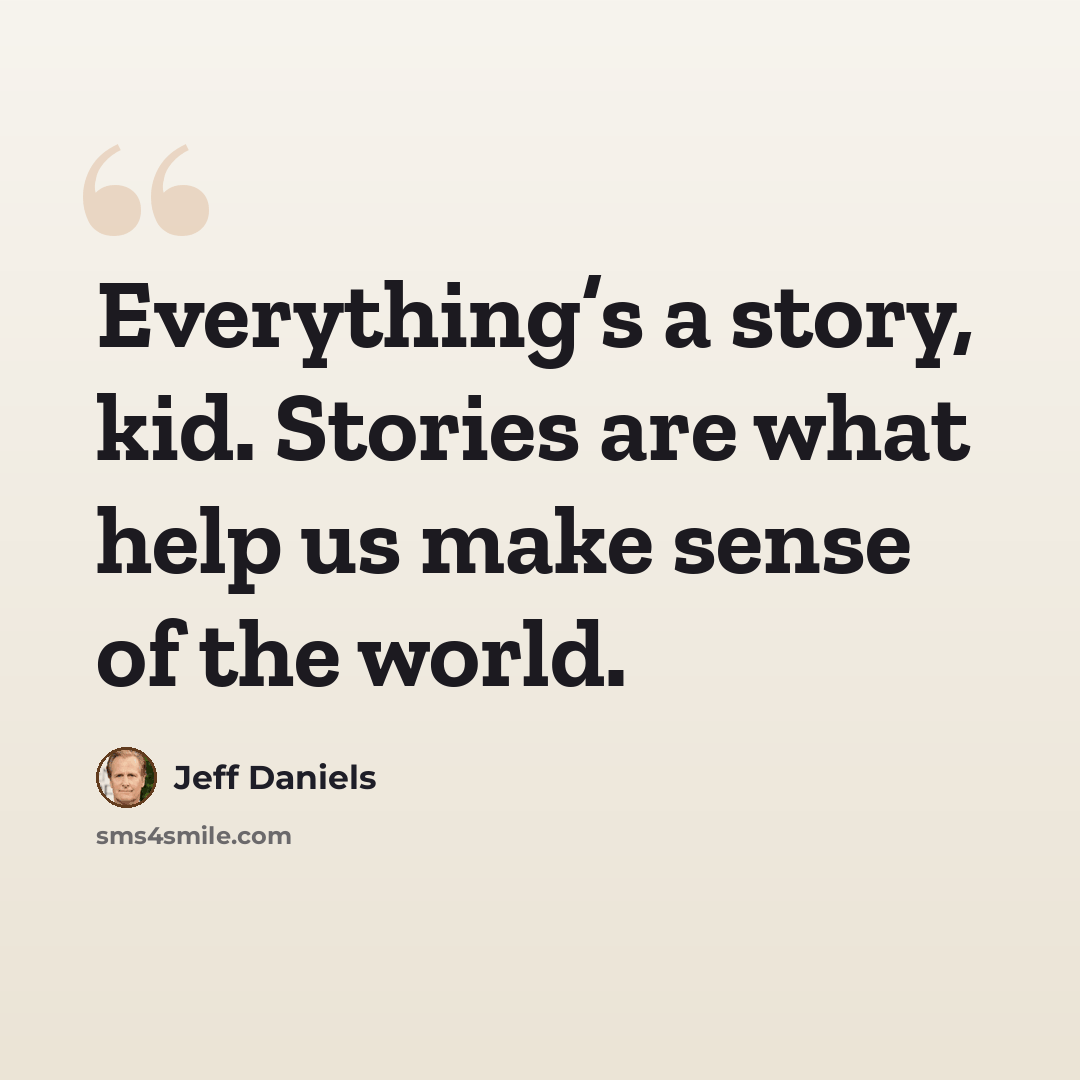 “Everything’s a story, kid. Stories are what help us make sense of the world.” quote by Jeff Daniels