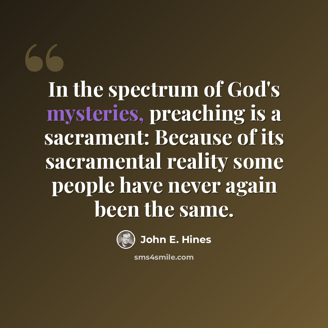 “In the spectrum of God's mysteries, preaching is a sacrament: Because of its sacramental reality some people have never again been the same.” quote by John E. Hines
