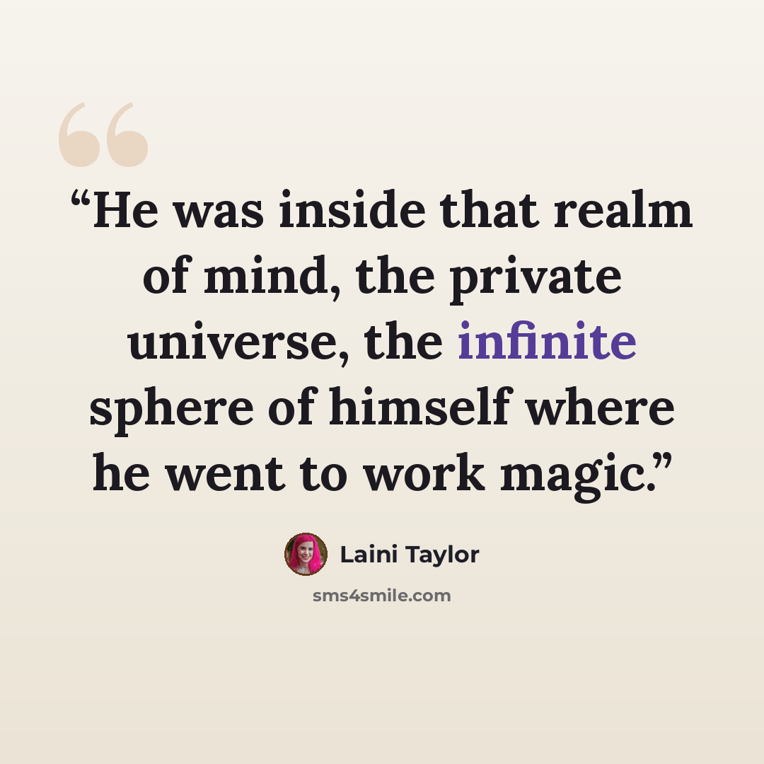 “He was inside that realm of mind, the private universe, the infinite sphere of himself where he went to work magic.” quote by Laini Taylor