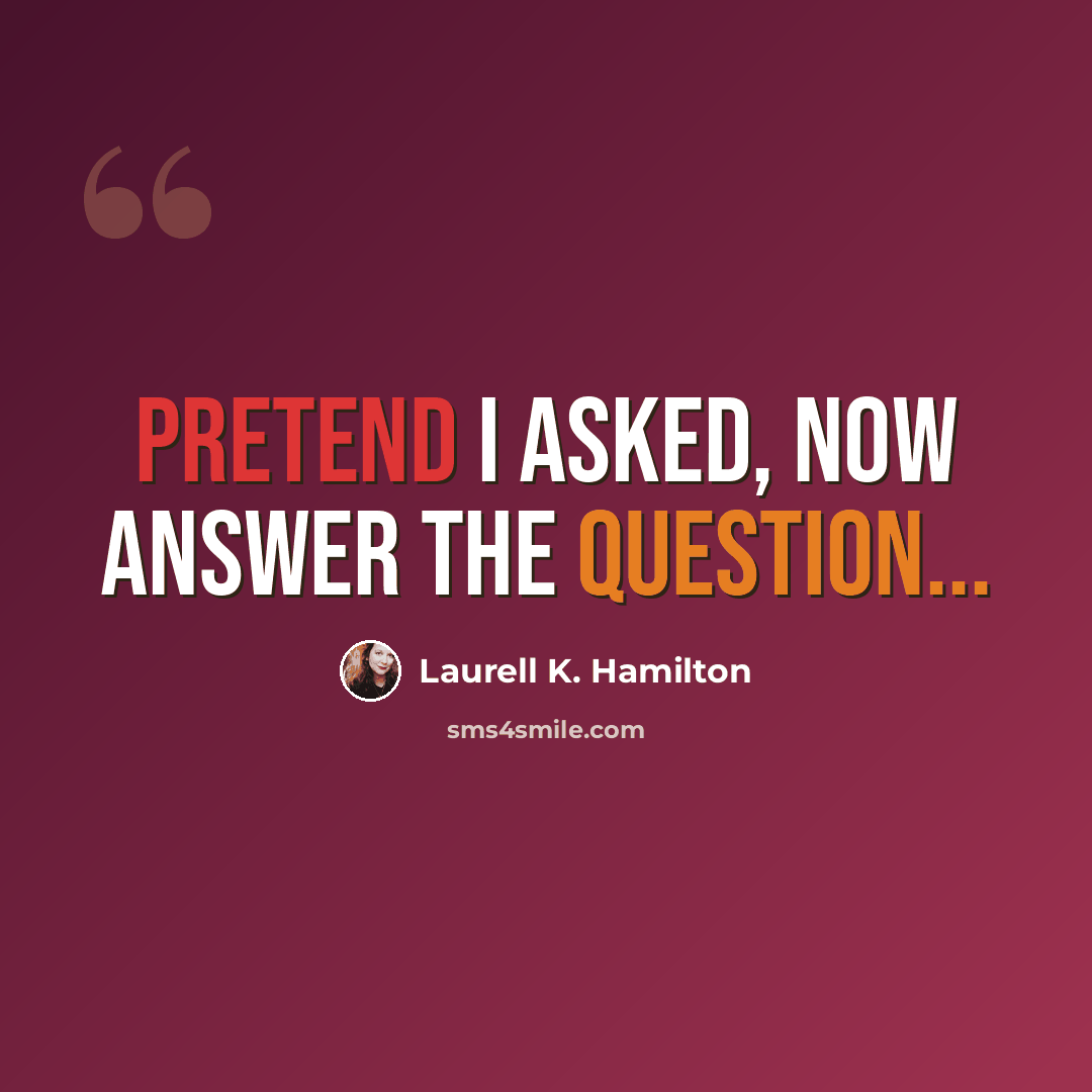 “Pretend I asked, now answer the question...” quote by Laurell K. Hamilton
