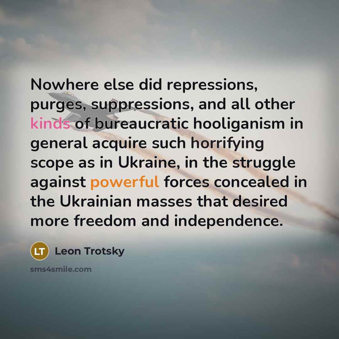 “Nowhere else did repressions, purges, suppressions, and all other kinds of bureaucratic hooliganism in general acquire such horrifying scope as in Ukraine, in the struggle against powerful forces concealed in the Ukrainian masses that desired more freedom and independence.” quote by Leon Trotsky